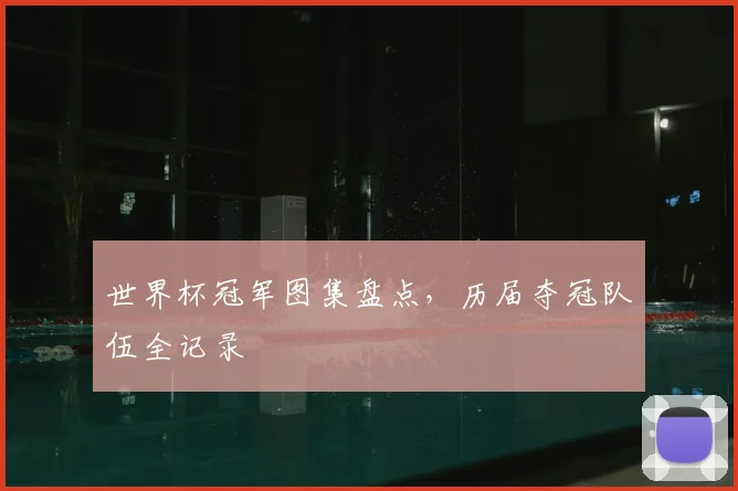 世界杯冠军图集盘点，历届夺冠队伍全记录