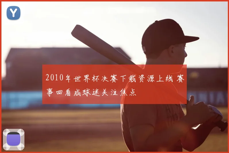 2010年世界杯决赛下载资源上线 赛事回看成球迷关注焦点