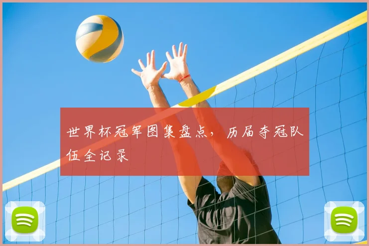 世界杯冠军图集盘点,历届夺冠队伍全记录