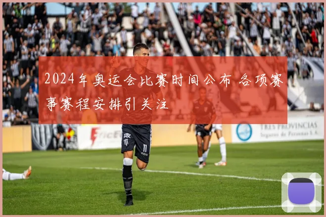 2024年奥运会比赛时间公布 各项赛事赛程安排引关注