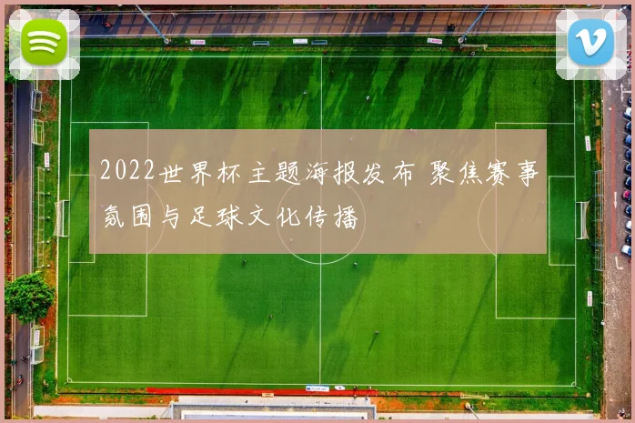 2022世界杯主题海报发布 聚焦赛事氛围与足球文化传播
