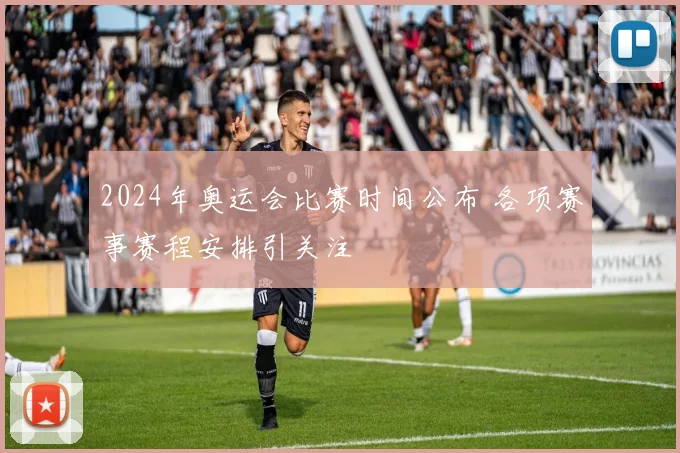 2024年奥运会比赛时间公布 各项赛事赛程安排引关注