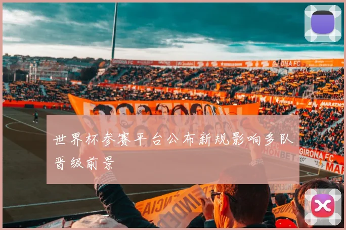 世界杯参赛平台公布新规影响多队晋级前景