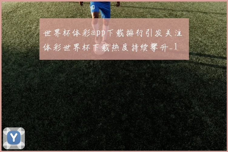 世界杯体彩app下载排行引发关注 体彩世界杯下载热度持续攀升_1