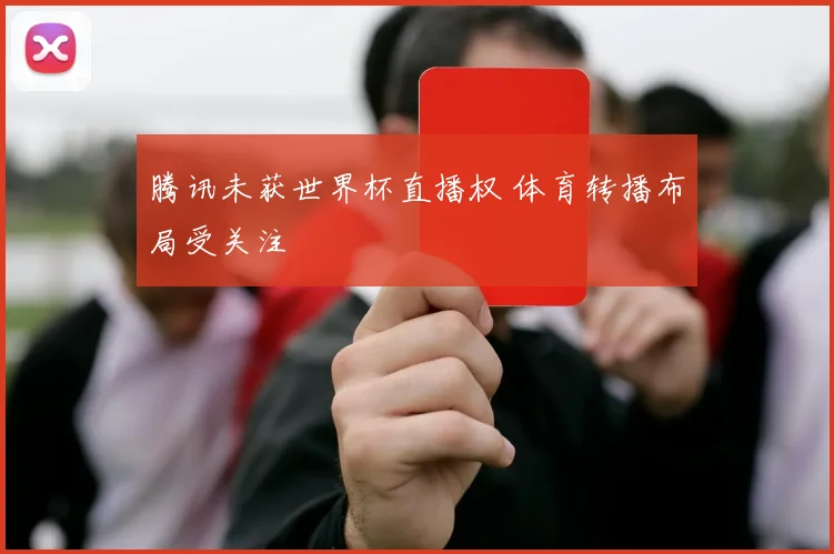 腾讯未获世界杯直播权 体育转播布局受关注
